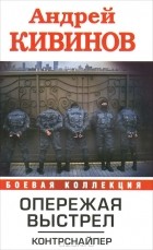 Андрей Кивинов - Опережая выстрел. В 2 книгах. Книга 1. Контрснайпер