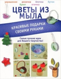  - Цветы из мыла. Красивые подарки своими руками
