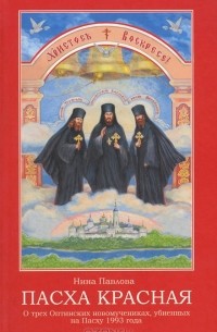 Н. А. Павлова - Пасха Красная. О трех Оптинских новомучениках убиенных на Пасху 1993 года