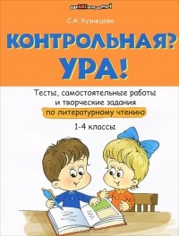 С. А. Кузнецова - Контрольная? Ура! Тесты, самостоятельные работы и творческие задания по литературному чтению. 1-4 классы