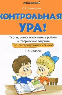 С. А. Кузнецова - Контрольная? Ура! Тесты, самостоятельные работы и творческие задания по литературному чтению. 1-4 классы