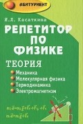 Ирина Касаткина - Репетитор по физике. Механика. Молекулярная физика. Термодинамика. Электромагнетизм