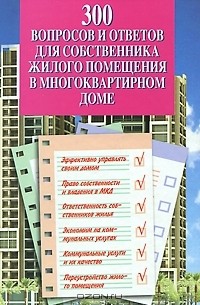  - 300 вопросов и ответов для собственника жилого помещения в многоквартирном доме