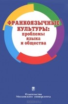 Татьяна Загрязкина - Франкоязычные культуры. Проблемы языка и общества