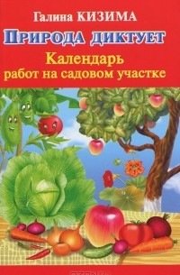 Галина Кизима - Природа диктует. Календарь работ на садовом участке