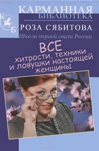 Роза Сябитова - Все хитрости, техники и ловушки настоящей женщины