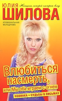 Юлия Шилова - Влюбиться насмерть, или Мы оба играем с огнем