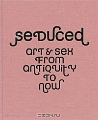  - Seduced: Art & Sex from Antiquity to Now
