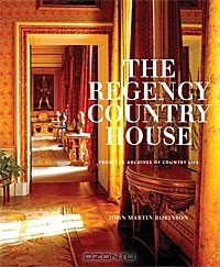 John Martin Robinson - The Regency Country House: From the Archives of "Country Life"