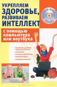 Сергей Иванов - Укрепляем здоровье, развиваем интеллект с помощью компьютера или ноутбука (+ CD-ROM)