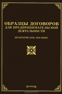  - Образцы договоров для предпринимательской деятельности. Практическое пособие