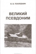 В. В. Похлебкин - Великий псевдоним