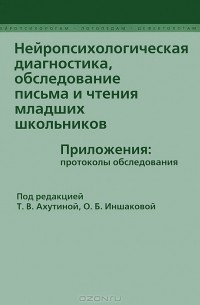 Татьяна Ахутина - Нейропсихологическая диагностика, обследование письма и чтения младших школьников. Приложения. Протоколы обследования (сборник)