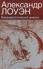 Александр Лоуэн - Биоэнергетический анализ. Теория и практика