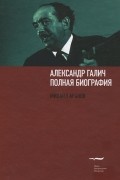 Михаил Аронов - Александр Галич. Полная биография