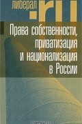 без автора - Права собственности, приватизация и национализация в России