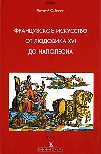 Валерий Турчин - Французское искусство от Людовика XVI до Наполеона