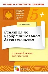 Т. С. Комарова - Занятия по изобразительной деятельности в старшей группе детского сада