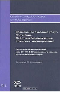 Павел Крашенников - Возмездное оказание услуг. Поручение. Действия без поручения. Комиссия. Агентирование. Постатейный комментарий глав 39, 49-52 Гражданского кодекса Российской Федерации