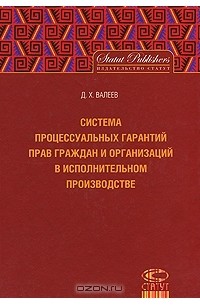 Д. Х. Валеев - Система процессуальных гарантий прав граждан и организаций в исполнительном производстве