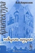 Василий Кириллов - Архитектура &quot;северного модерна&quot;