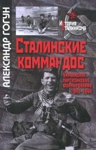 Александр Гогун - Сталинские коммандос. Украинские партизанские формирования 1941-1944