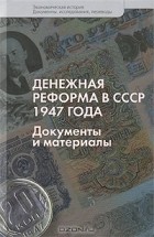 Леонид Доброхотов - Денежная реформа в СССР 1947 года. Документы и материалы