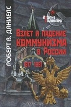 Роберт В. Даниелс - Взлет и падение коммунизма в России