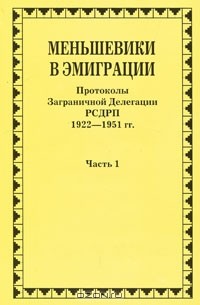Андре Либих - Меньшевики в эмиграции. В 2 частях. Часть 1. Протоколы Заграничной Делегации РСДРП. 1922-1951 гг.