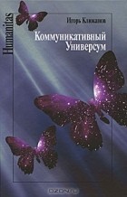 Игорь Клюканов - Коммуникативный универсум