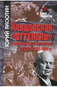 Юрий Аксютин - Хрущевская "оттепель" и общественные настроения в СССР в 1953-1964 гг.