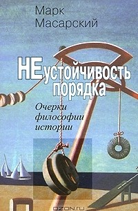 Марк Масарский - Неустойчивость порядка. Очерки философии истории