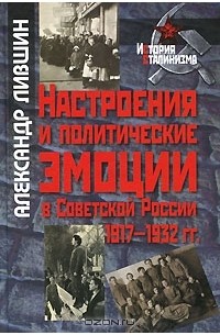 Александр Лившин - Настроения и политические эмоции в Советской России. 1917-1932 гг.