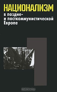 Эгберт Ян - Национализм в поздне- и посткоммунистической Европе. Том 1. Неудавшийся национализм многонациональных и частичных национальных государств
