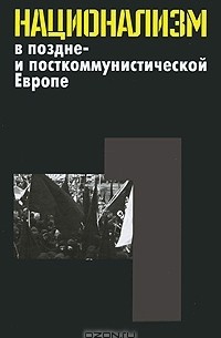 Эгберт Ян - Национализм в поздне- и посткоммунистической Европе. Том 1. Неудавшийся национализм многонациональных и частичных национальных государств