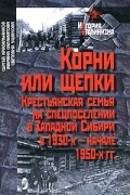  - Корни или щепки. Крестьянская семья на спецпоселении в Западной Сибири в 1930-х - начале 1950-х гг.