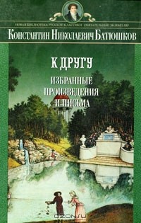 К. Н. Батюшков - К другу. Избранные произведения и письма