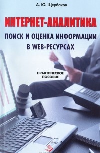 Андрей Щербаков - Интернет-аналитика. Поиск и оценка информации в web-ресурсах. Практическое пособие