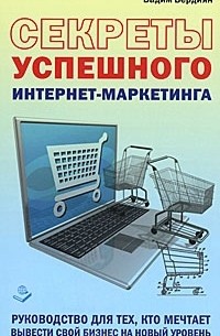 Вадим Вердиян - Секреты успешного интернет-маркетинга. Руководство для тех, кто мечтает вывести свой бизнес на новый уровень
