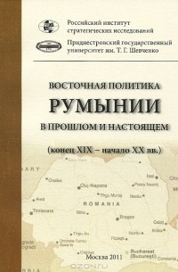 Василий Каширин - Восточная политика Румынии в прошлом и настоящем (конец XIX - начало XXI вв.)