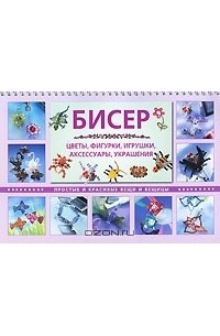  - Бисер. Цветы, фигурки, игрушки, аксессуары, украшения