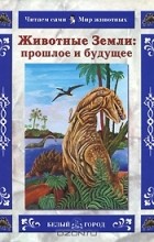 Ольга Колпакова - Животные Земли: прошлое и будущее