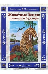 Ольга Колпакова - Животные Земли: прошлое и будущее