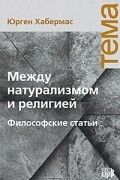 Юрген Хабермас - Между натурализмом и религией