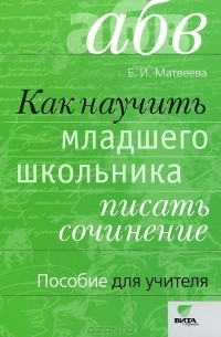 Елена Матвеева - Как научить младшего школьника писать сочинение