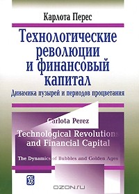 Карлота Перес - Технологические революции и финансовой капитал. Динамика пузырей и периодов процветания
