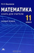 Марк Башмаков - Математика. 11 класс. Базовый уровень. Книга для учителя