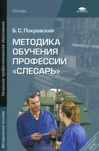 Борис Покровский - Методика обучения профессии "Слесарь". Методическое пособие