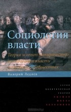 Валерий Ледяев - Социология власти. Теория и опыт эмпирического исследования власти в городских сообществах