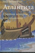 Пьер Видаль-Наке - Атлантида. Краткая история платоновского мифа